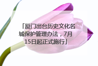 厦门出台历史文化名城保护管理办法，7月15日起正式施行