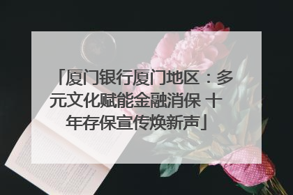 厦门银行厦门地区：多元文化赋能金融消保 十年存保宣传焕新声