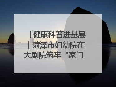健康科普进基层｜菏泽市妇幼院在大剧院筑牢“家门口”健康防线