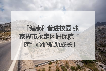 健康科普进校园 张家界市永定区妇保院“医”心护航助成长
