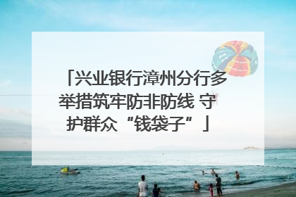 兴业银行漳州分行多举措筑牢防非防线 守护群众“钱袋子”