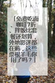 免费吃面、咖啡7折、拌饭比套餐还划算，外地影迷都在薅，这些票根羊毛你用了吗？