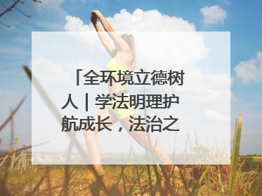 全环境立德树人｜学法明理护航成长，法治之光闪耀校园