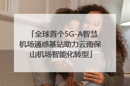 全球首个5G-A智慧机场通感基站助力云南保山机场智能化转型