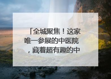 全城聚焦！这家唯一参展的中医院，藏着超有趣的中医药体验！