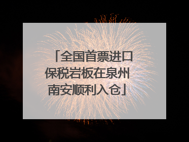 全国首票进口保税岩板在泉州南安顺利入仓