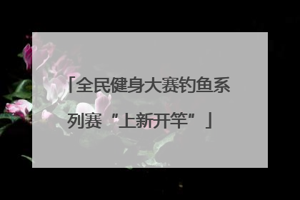 全民健身大赛钓鱼系列赛“上新开竿”