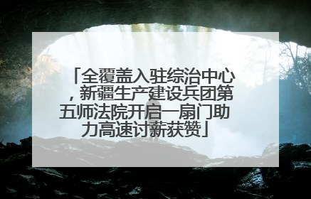 全覆盖入驻综治中心，新疆生产建设兵团第五师法院开启一扇门助力高速讨薪获赞