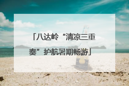 八达岭“清凉三重奏”护航暑期畅游