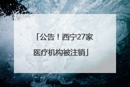 公告！西宁27家医疗机构被注销