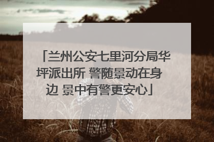 兰州公安七里河分局华坪派出所 警随景动在身边 景中有警更安心