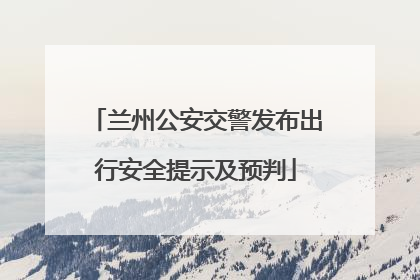 兰州公安交警发布出行安全提示及预判