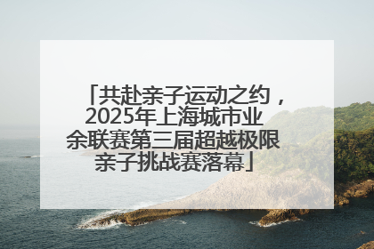 共赴亲子运动之约，2025年上海城市业余联赛第三届超越极限亲子挑战赛落幕