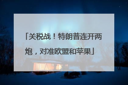 关税战！特朗普连开两炮，对准欧盟和苹果
