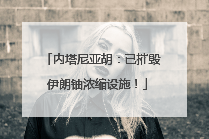 内塔尼亚胡：已摧毁伊朗铀浓缩设施！