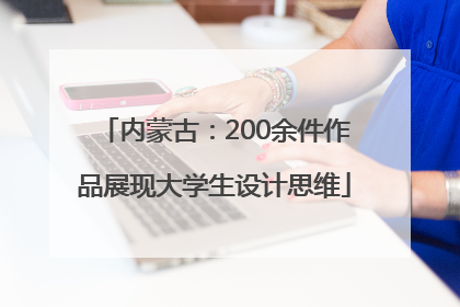 内蒙古：200余件作品展现大学生设计思维