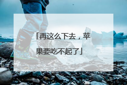再这么下去，苹果要吃不起了