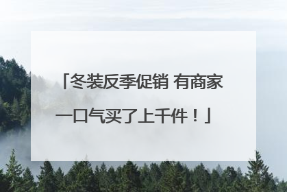 冬装反季促销 有商家一口气买了上千件！