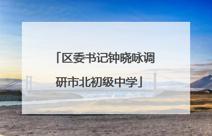 区委书记钟晓咏调研市北初级中学