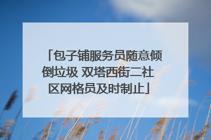 包子铺服务员随意倾倒垃圾 双塔西街二社区网格员及时制止