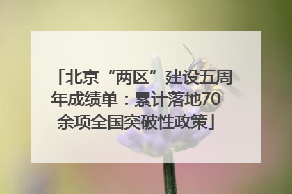 北京“两区”建设五周年成绩单：累计落地70余项全国突破性政策