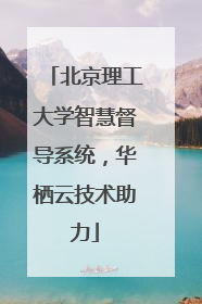 北京理工大学智慧督导系统，华栖云技术助力