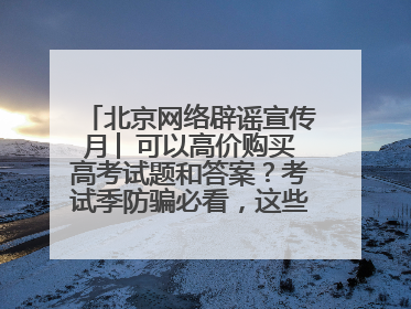 北京网络辟谣宣传月│ 可以高价购买高考试题和答案？考试季防骗必看，这些“内部消息”别轻信（一）