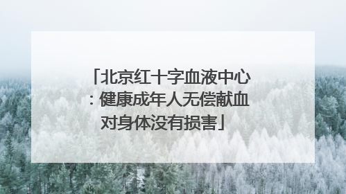 北京红十字血液中心：健康成年人无偿献血对身体没有损害