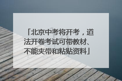 北京中考将开考，道法开卷考试可带教材、不能夹带和粘贴资料