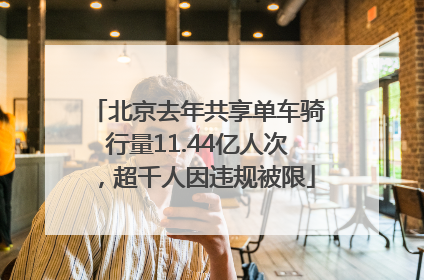 北京去年共享单车骑行量11.44亿人次，超千人因违规被限