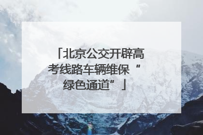 北京公交开辟高考线路车辆维保“绿色通道”