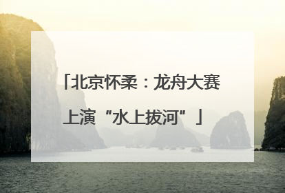 北京怀柔：龙舟大赛上演“水上拔河”