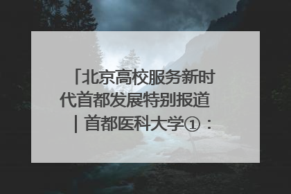 北京高校服务新时代首都发展特别报道｜首都医科大学①：八年磨一剑，这届医学生为何要读“医学特种兵班”？