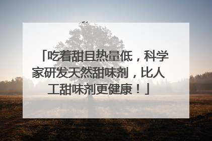 吃着甜且热量低，科学家研发天然甜味剂，比人工甜味剂更健康！