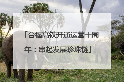 合福高铁开通运营十周年：串起发展珍珠链
