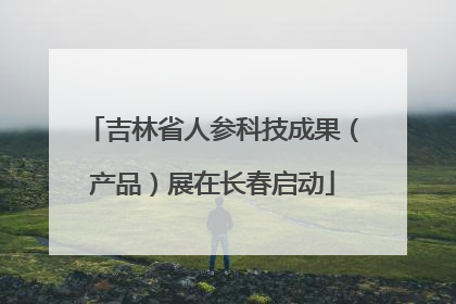 吉林省人参科技成果（产品）展在长春启动