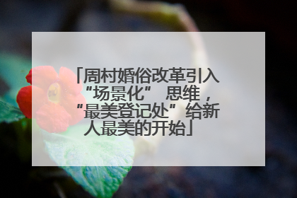 周村婚俗改革引入“场景化” 思维，“最美登记处”给新人最美的开始