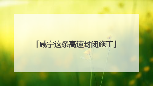 咸宁这条高速封闭施工