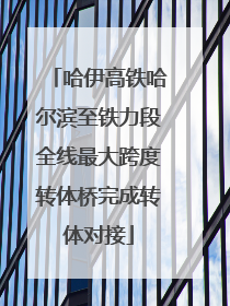哈伊高铁哈尔滨至铁力段全线最大跨度转体桥完成转体对接