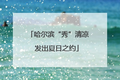 哈尔滨“秀”清凉 发出夏日之约