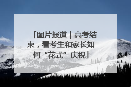 图片报道｜高考结束，看考生和家长如何“花式”庆祝