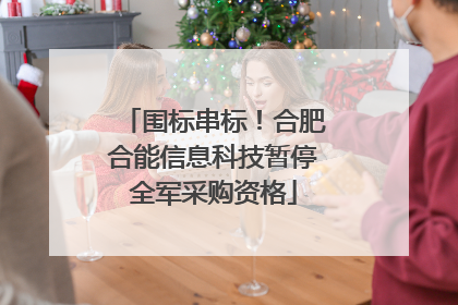围标串标！合肥合能信息科技暂停全军采购资格