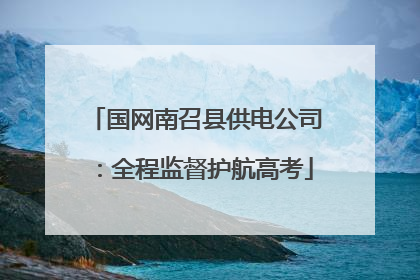 国网南召县供电公司：全程监督护航高考
