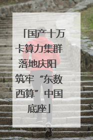 国产十万卡算力集群落地庆阳 筑牢“东数西算”中国底座