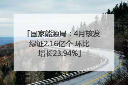 国家能源局：4月核发绿证2.16亿个 环比增长23.94%
