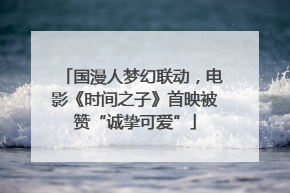 国漫人梦幻联动，电影《时间之子》首映被赞“诚挚可爱”