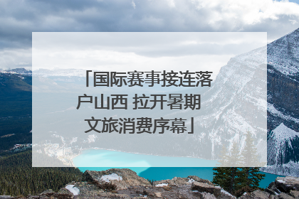 国际赛事接连落户山西 拉开暑期文旅消费序幕
