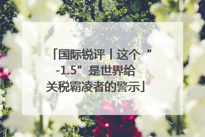 国际锐评丨这个“-1.5”是世界给关税霸凌者的警示
