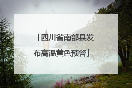 四川省南部县发布高温黄色预警