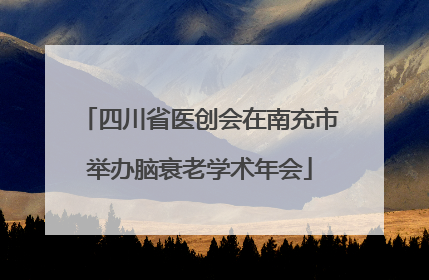 四川省医创会在南充市举办脑衰老学术年会